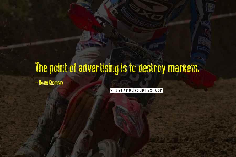 Noam Chomsky Quotes: The point of advertising is to destroy markets.