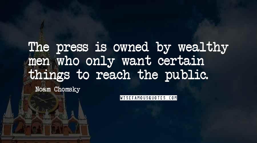 Noam Chomsky Quotes: The press is owned by wealthy men who only want certain things to reach the public.