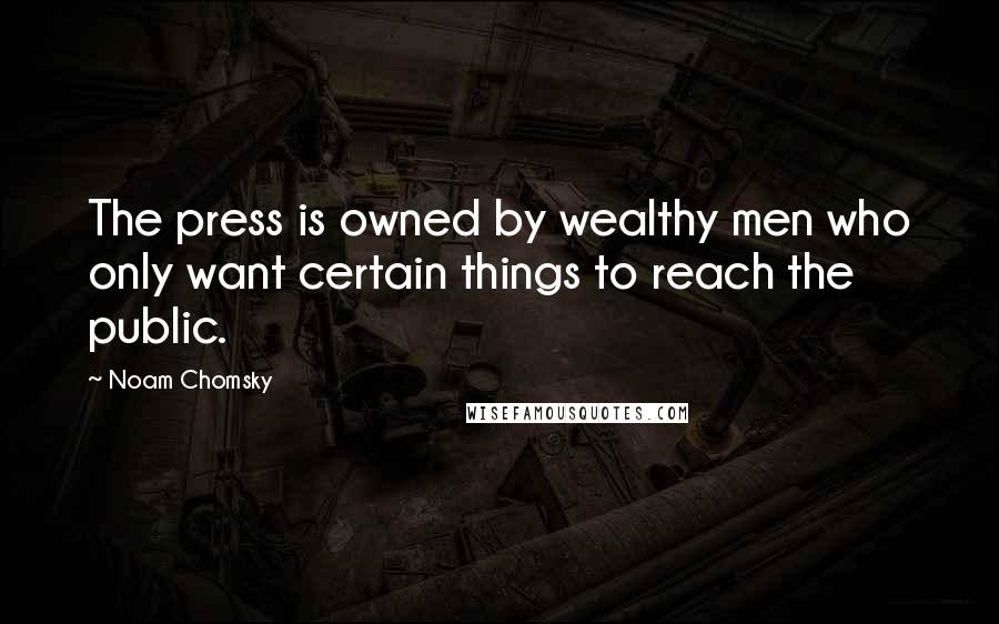 Noam Chomsky Quotes: The press is owned by wealthy men who only want certain things to reach the public.