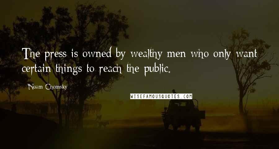 Noam Chomsky Quotes: The press is owned by wealthy men who only want certain things to reach the public.