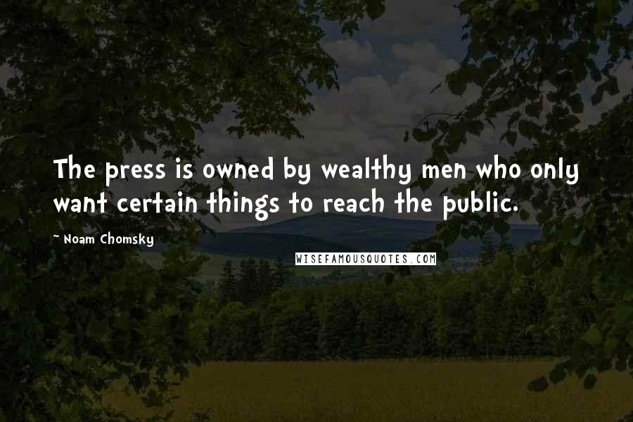Noam Chomsky Quotes: The press is owned by wealthy men who only want certain things to reach the public.