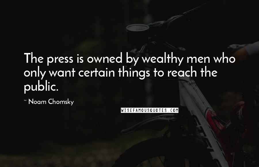Noam Chomsky Quotes: The press is owned by wealthy men who only want certain things to reach the public.
