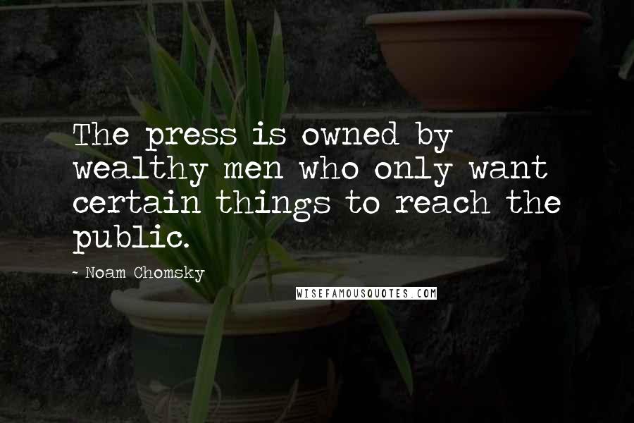 Noam Chomsky Quotes: The press is owned by wealthy men who only want certain things to reach the public.