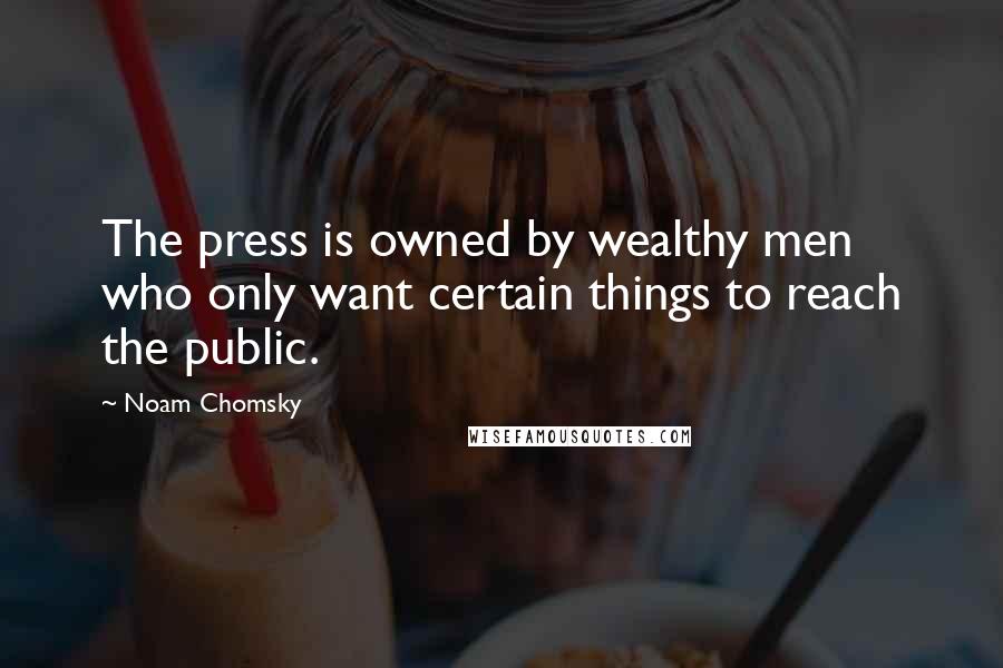Noam Chomsky Quotes: The press is owned by wealthy men who only want certain things to reach the public.