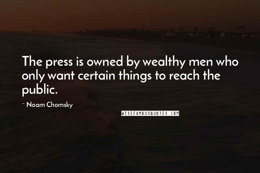 Noam Chomsky Quotes: The press is owned by wealthy men who only want certain things to reach the public.