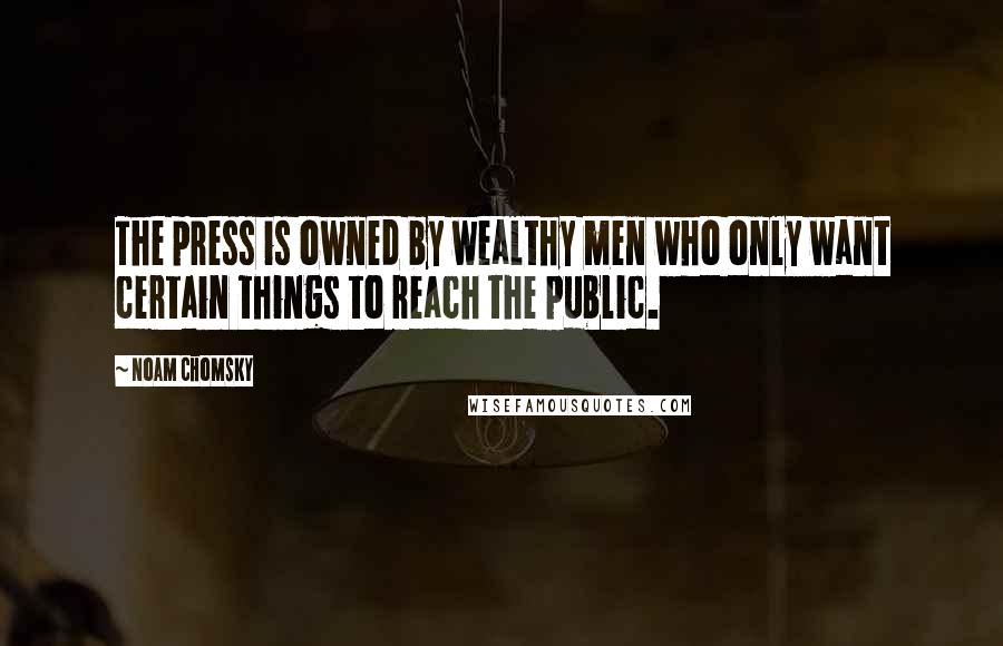Noam Chomsky Quotes: The press is owned by wealthy men who only want certain things to reach the public.