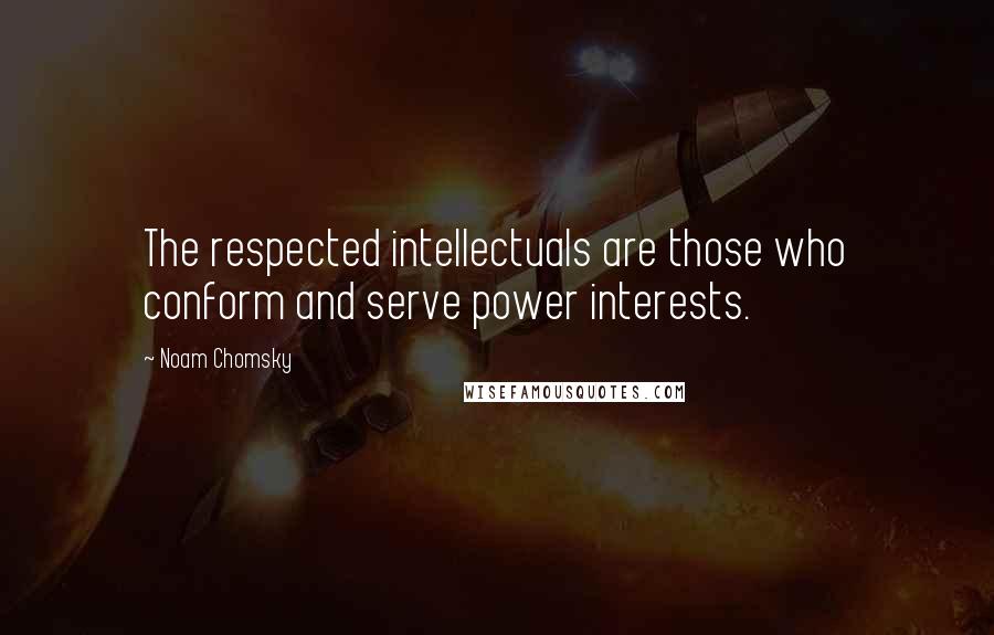 Noam Chomsky Quotes: The respected intellectuals are those who conform and serve power interests.