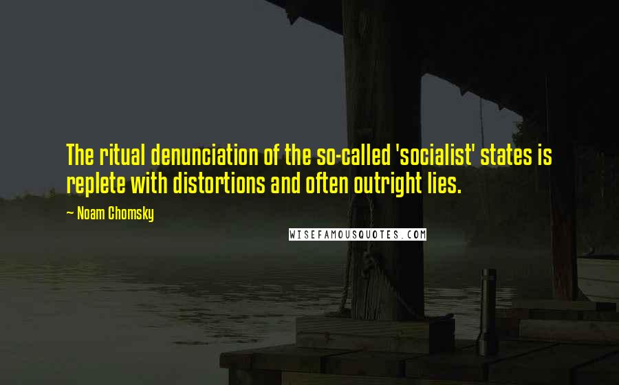 Noam Chomsky Quotes: The ritual denunciation of the so-called 'socialist' states is replete with distortions and often outright lies.