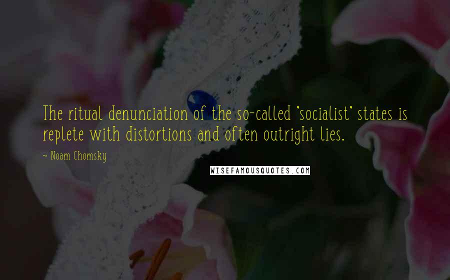Noam Chomsky Quotes: The ritual denunciation of the so-called 'socialist' states is replete with distortions and often outright lies.
