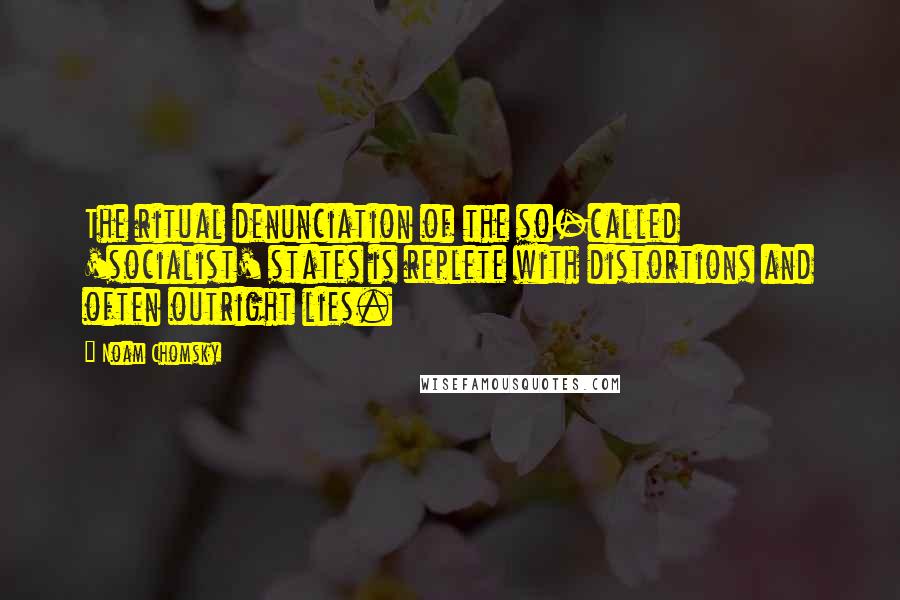 Noam Chomsky Quotes: The ritual denunciation of the so-called 'socialist' states is replete with distortions and often outright lies.