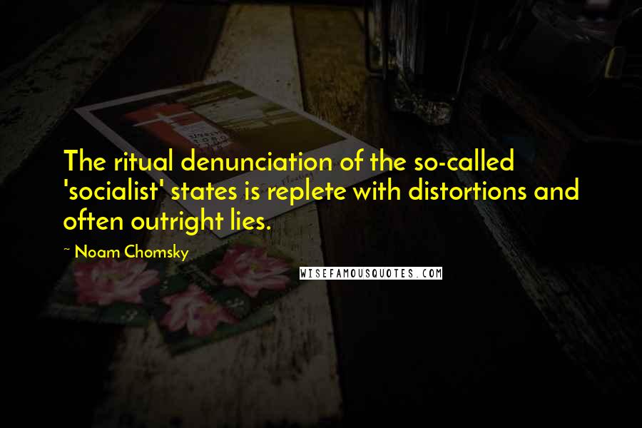 Noam Chomsky Quotes: The ritual denunciation of the so-called 'socialist' states is replete with distortions and often outright lies.