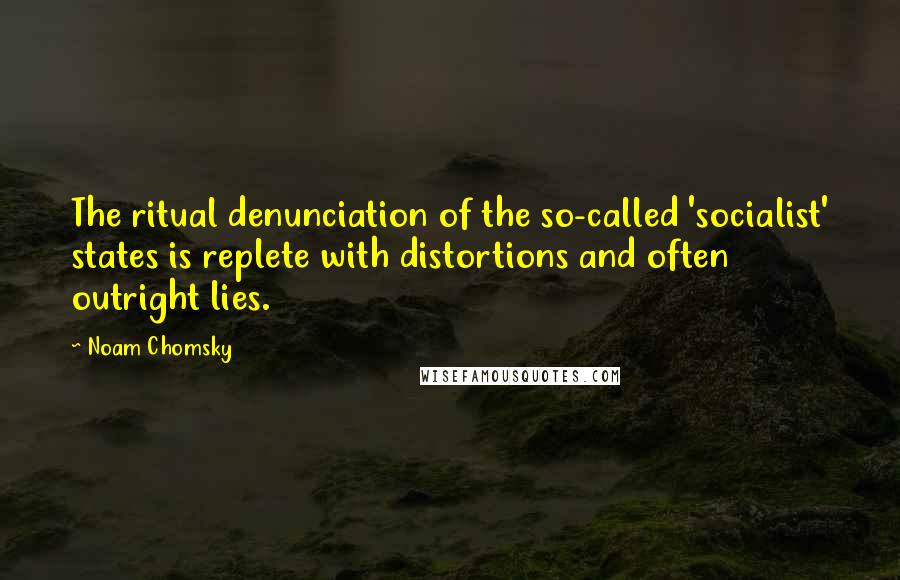 Noam Chomsky Quotes: The ritual denunciation of the so-called 'socialist' states is replete with distortions and often outright lies.