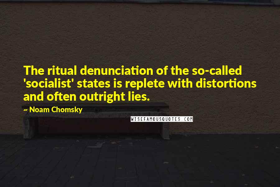 Noam Chomsky Quotes: The ritual denunciation of the so-called 'socialist' states is replete with distortions and often outright lies.