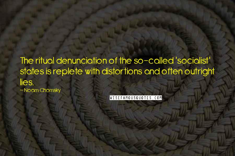 Noam Chomsky Quotes: The ritual denunciation of the so-called 'socialist' states is replete with distortions and often outright lies.