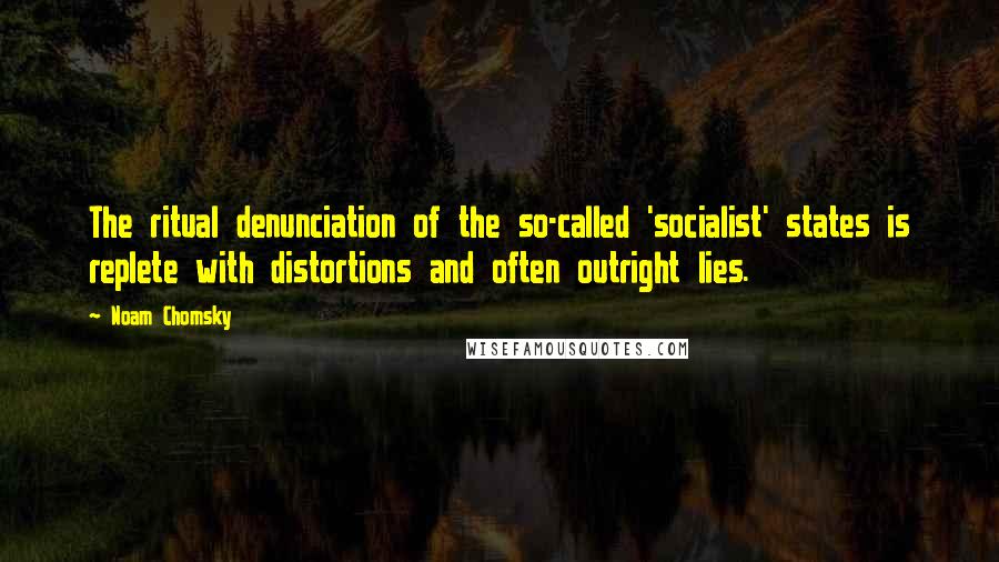 Noam Chomsky Quotes: The ritual denunciation of the so-called 'socialist' states is replete with distortions and often outright lies.