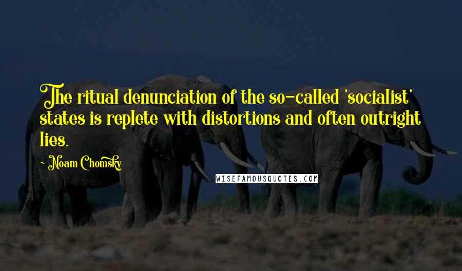 Noam Chomsky Quotes: The ritual denunciation of the so-called 'socialist' states is replete with distortions and often outright lies.