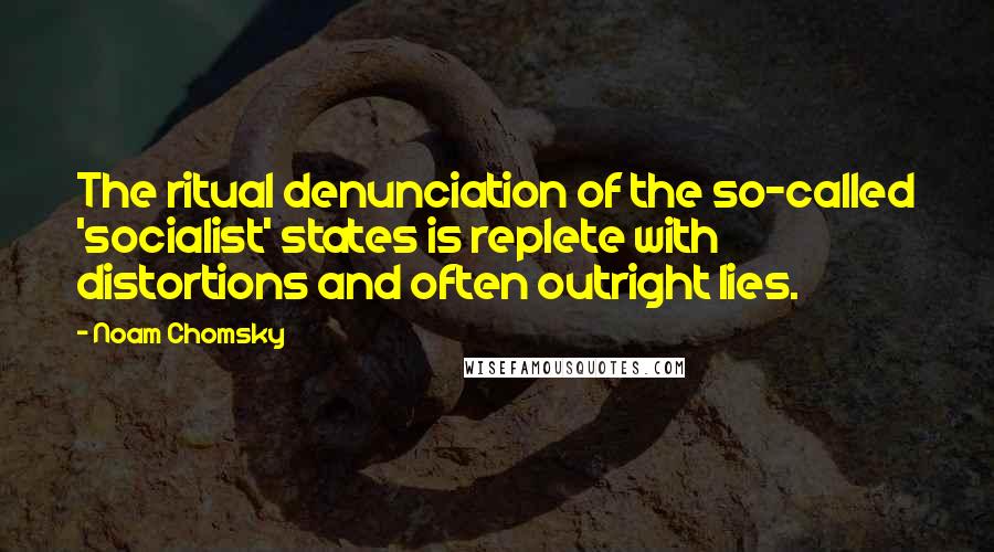Noam Chomsky Quotes: The ritual denunciation of the so-called 'socialist' states is replete with distortions and often outright lies.