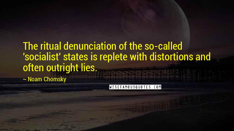 Noam Chomsky Quotes: The ritual denunciation of the so-called 'socialist' states is replete with distortions and often outright lies.