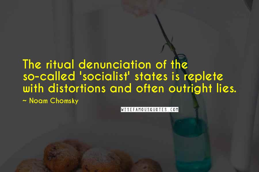 Noam Chomsky Quotes: The ritual denunciation of the so-called 'socialist' states is replete with distortions and often outright lies.