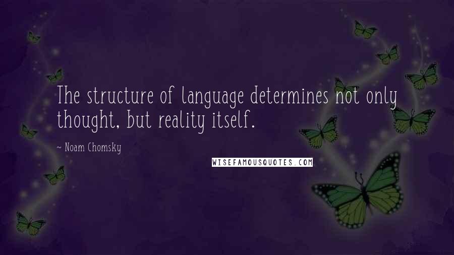 Noam Chomsky Quotes: The structure of language determines not only thought, but reality itself.