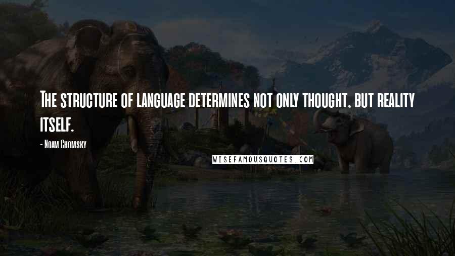 Noam Chomsky Quotes: The structure of language determines not only thought, but reality itself.