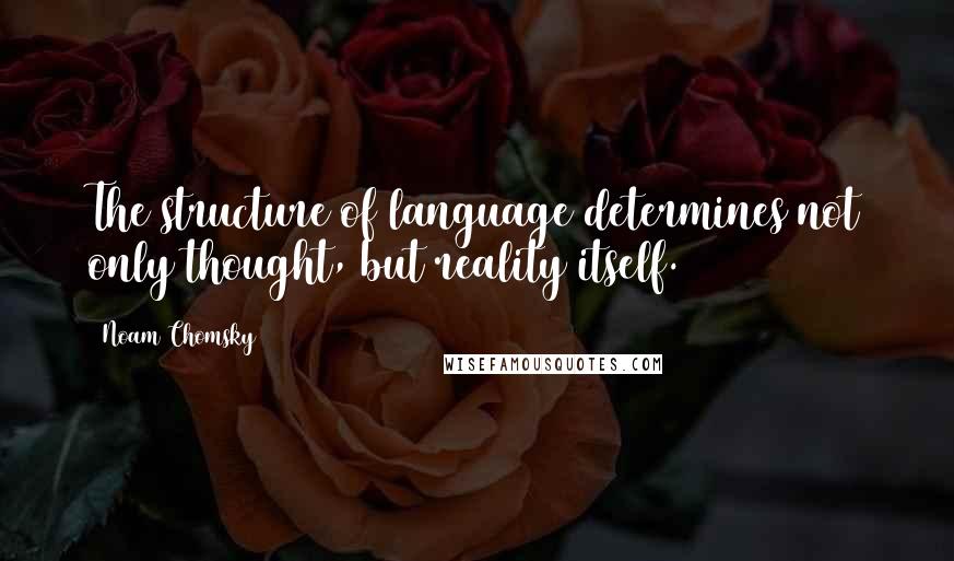 Noam Chomsky Quotes: The structure of language determines not only thought, but reality itself.