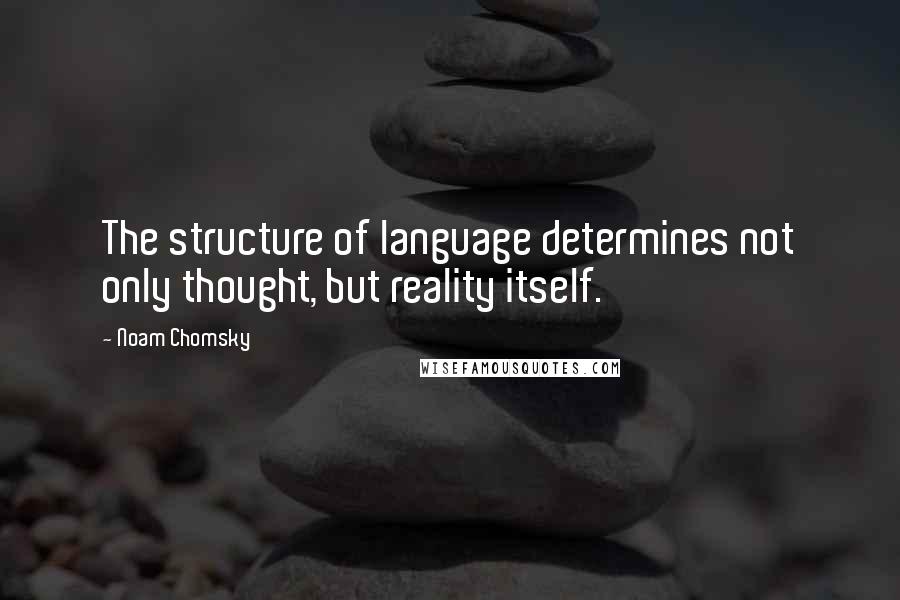 Noam Chomsky Quotes: The structure of language determines not only thought, but reality itself.