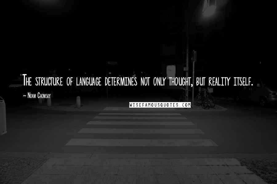 Noam Chomsky Quotes: The structure of language determines not only thought, but reality itself.