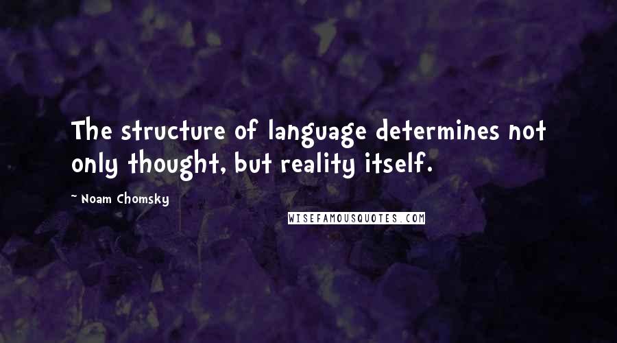 Noam Chomsky Quotes: The structure of language determines not only thought, but reality itself.