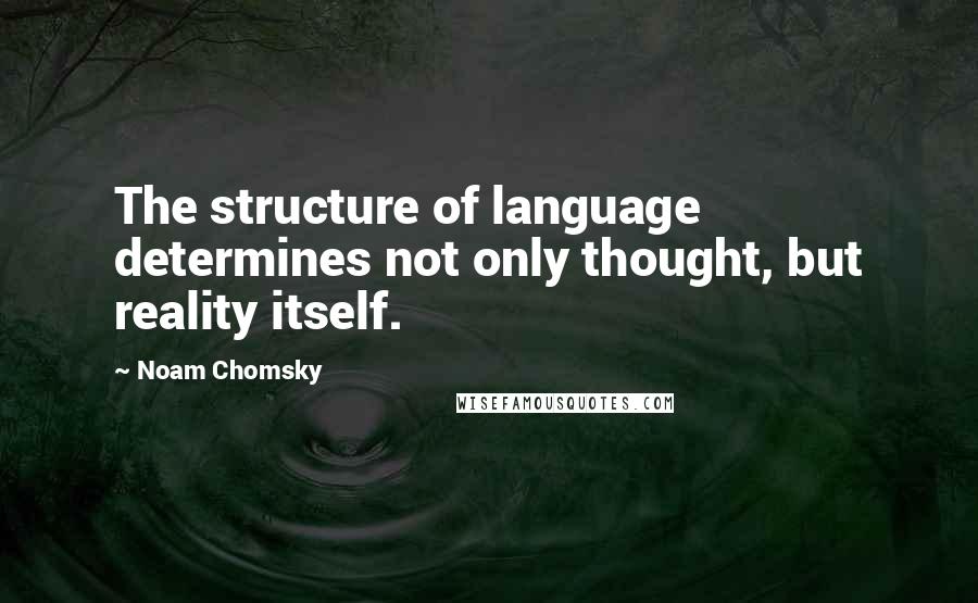 Noam Chomsky Quotes: The structure of language determines not only thought, but reality itself.