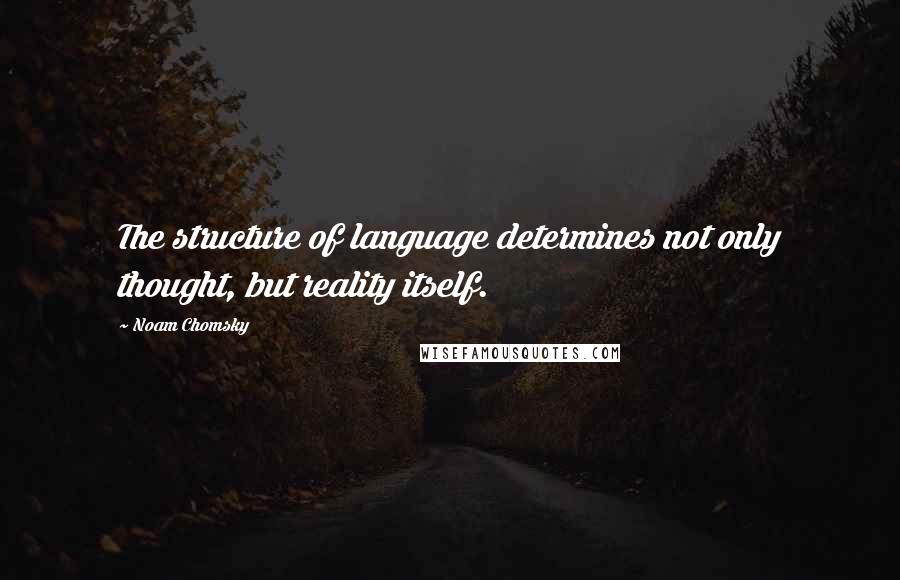 Noam Chomsky Quotes: The structure of language determines not only thought, but reality itself.