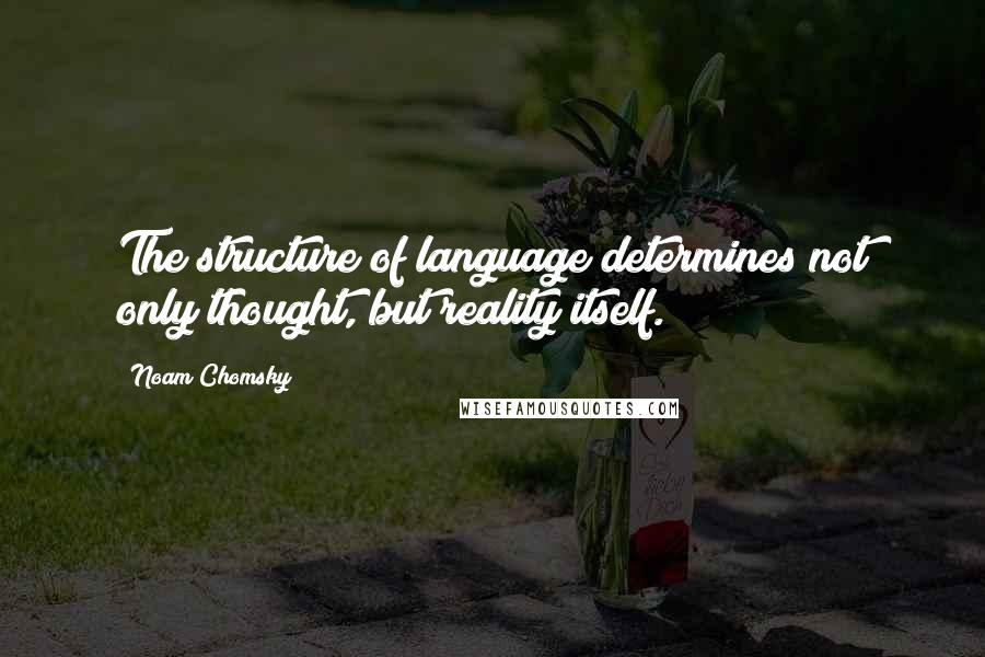 Noam Chomsky Quotes: The structure of language determines not only thought, but reality itself.