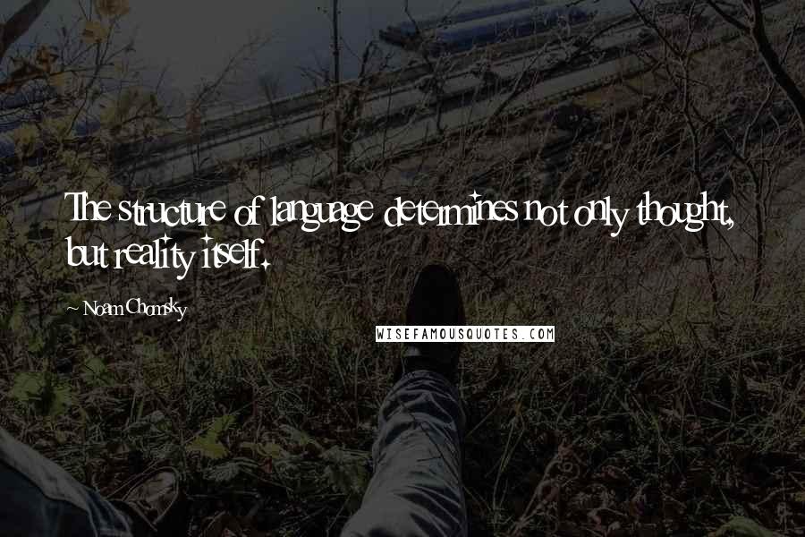 Noam Chomsky Quotes: The structure of language determines not only thought, but reality itself.