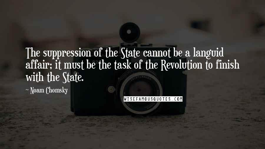 Noam Chomsky Quotes: The suppression of the State cannot be a languid affair; it must be the task of the Revolution to finish with the State.