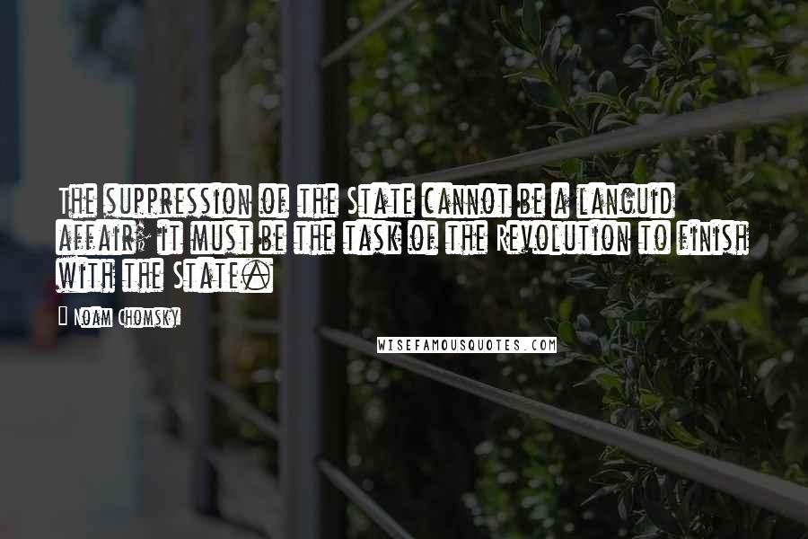 Noam Chomsky Quotes: The suppression of the State cannot be a languid affair; it must be the task of the Revolution to finish with the State.