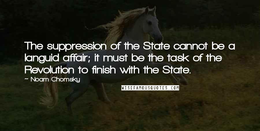 Noam Chomsky Quotes: The suppression of the State cannot be a languid affair; it must be the task of the Revolution to finish with the State.