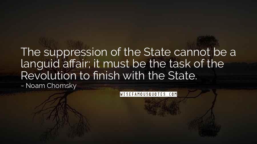 Noam Chomsky Quotes: The suppression of the State cannot be a languid affair; it must be the task of the Revolution to finish with the State.