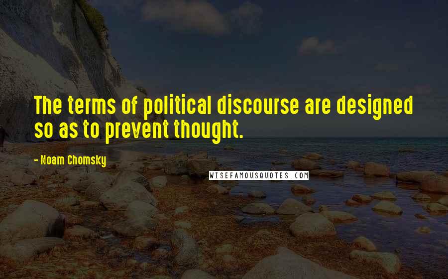 Noam Chomsky Quotes: The terms of political discourse are designed so as to prevent thought.