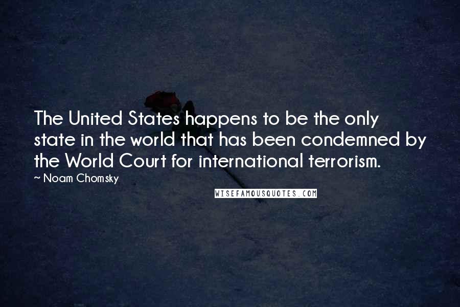 Noam Chomsky Quotes: The United States happens to be the only state in the world that has been condemned by the World Court for international terrorism.