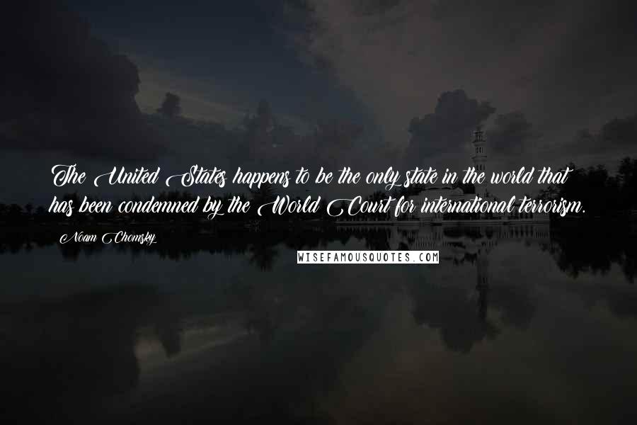 Noam Chomsky Quotes: The United States happens to be the only state in the world that has been condemned by the World Court for international terrorism.