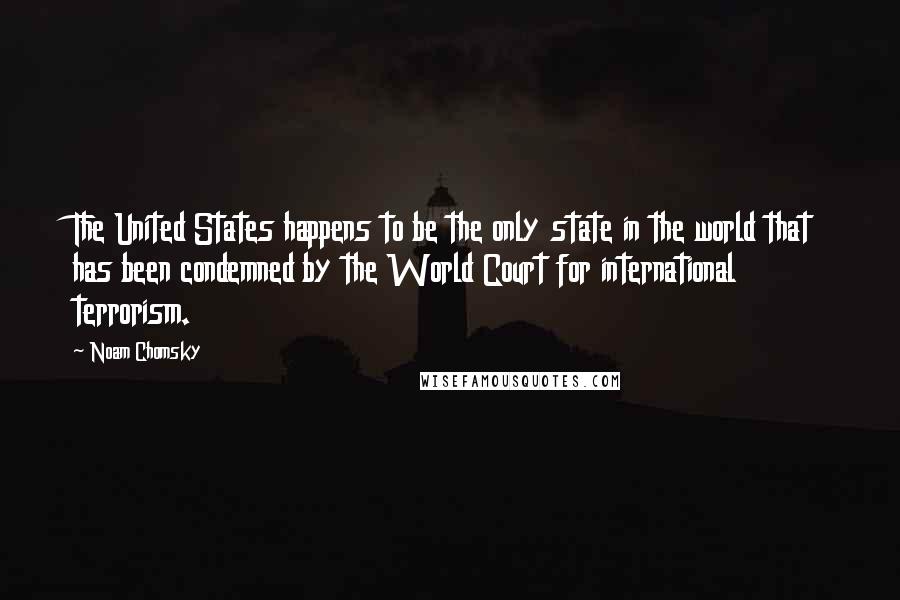 Noam Chomsky Quotes: The United States happens to be the only state in the world that has been condemned by the World Court for international terrorism.