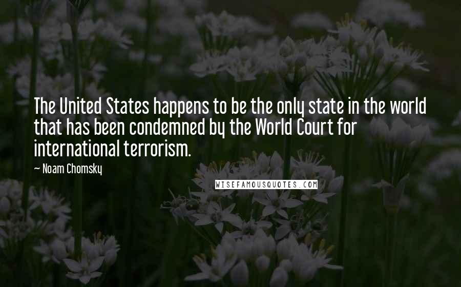 Noam Chomsky Quotes: The United States happens to be the only state in the world that has been condemned by the World Court for international terrorism.