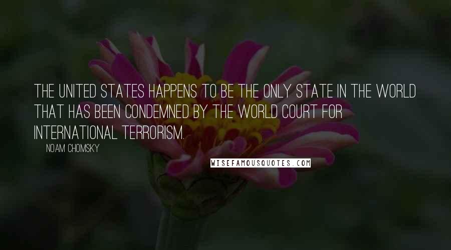 Noam Chomsky Quotes: The United States happens to be the only state in the world that has been condemned by the World Court for international terrorism.