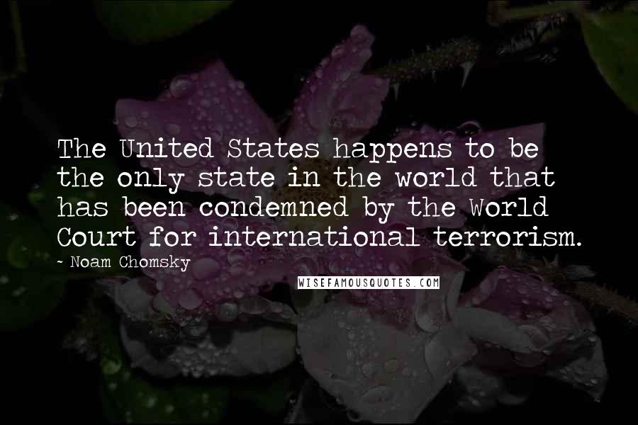 Noam Chomsky Quotes: The United States happens to be the only state in the world that has been condemned by the World Court for international terrorism.