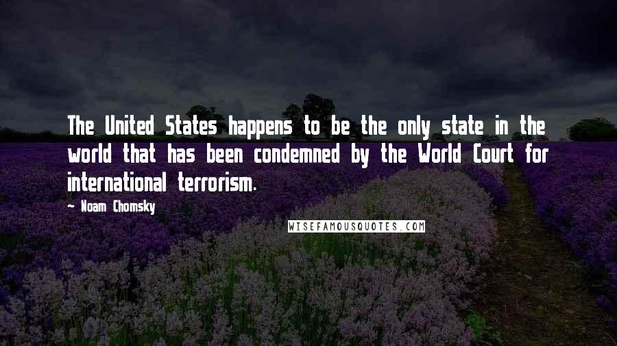 Noam Chomsky Quotes: The United States happens to be the only state in the world that has been condemned by the World Court for international terrorism.