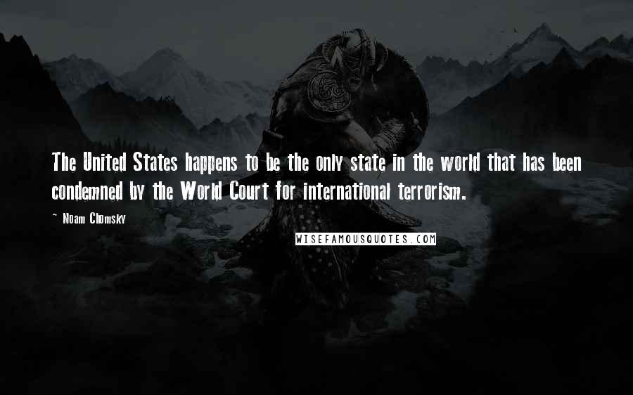 Noam Chomsky Quotes: The United States happens to be the only state in the world that has been condemned by the World Court for international terrorism.