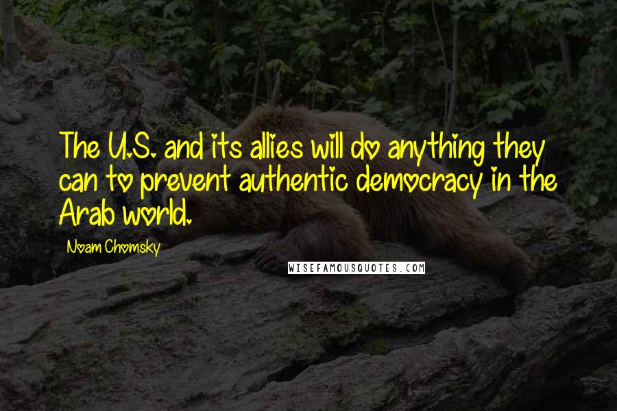Noam Chomsky Quotes: The U.S. and its allies will do anything they can to prevent authentic democracy in the Arab world.