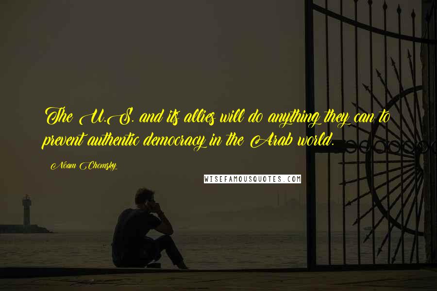 Noam Chomsky Quotes: The U.S. and its allies will do anything they can to prevent authentic democracy in the Arab world.
