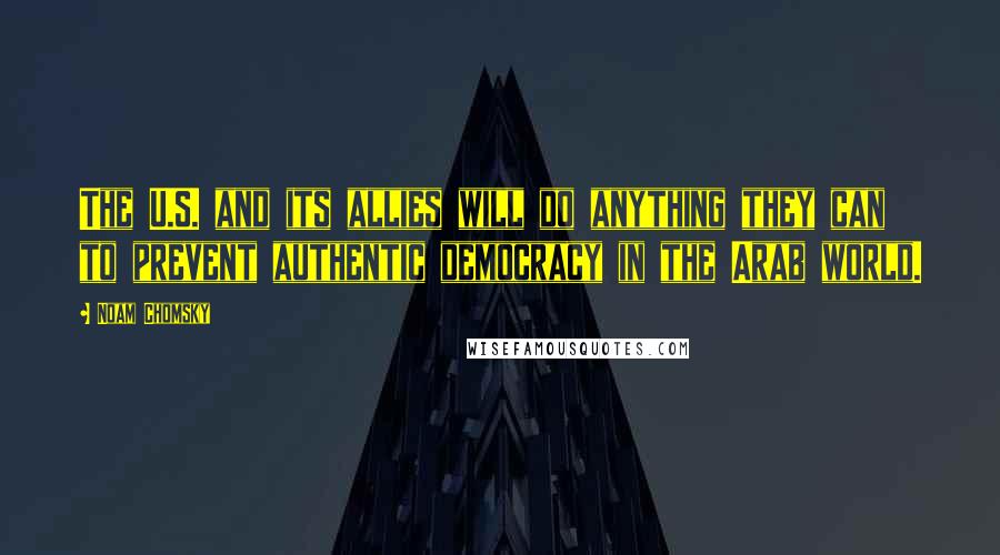 Noam Chomsky Quotes: The U.S. and its allies will do anything they can to prevent authentic democracy in the Arab world.