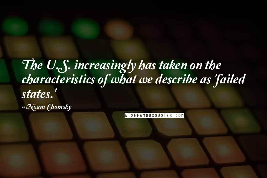 Noam Chomsky Quotes: The U.S. increasingly has taken on the characteristics of what we describe as 'failed states.'